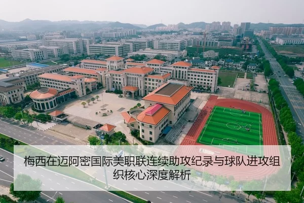 梅西在迈阿密国际美职联连续助攻纪录与球队进攻组织核心深度解析