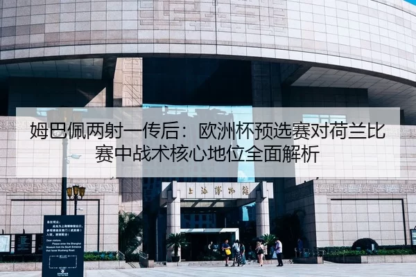 姆巴佩两射一传后：欧洲杯预选赛对荷兰比赛中战术核心地位全面解析