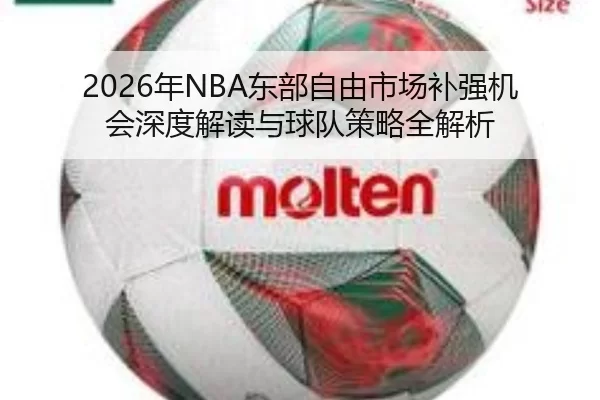 2026年NBA东部自由市场补强机会深度解读与球队策略全解析