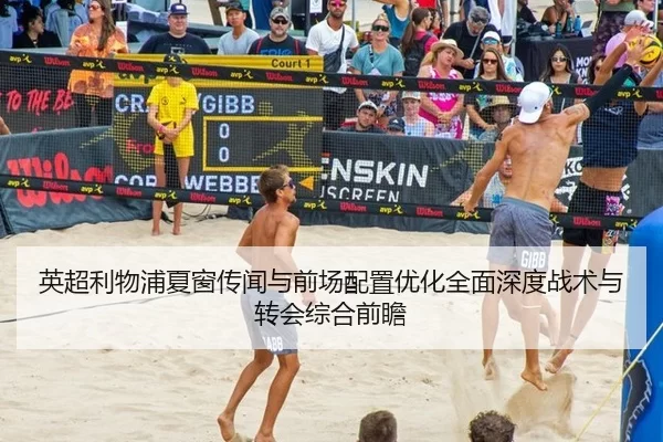 英超利物浦夏窗传闻与前场配置优化全面深度战术与转会综合前瞻
