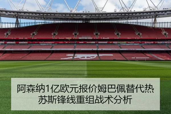 阿森纳1亿欧元报价姆巴佩替代热苏斯锋线重组战术分析