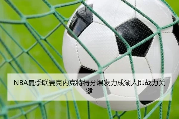NBA夏季联赛克内克特得分爆发力成湖人即战力关键